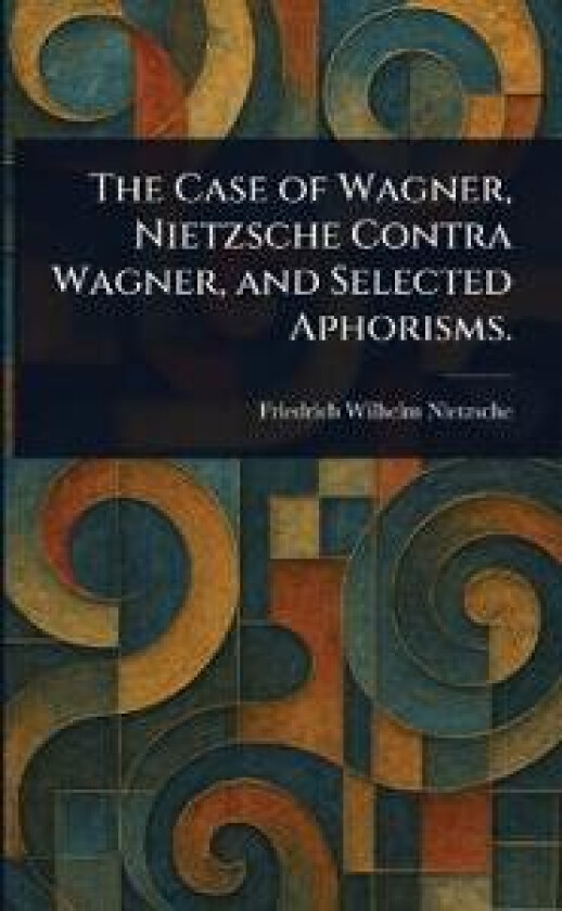 The Case of Wagner, Nietzsche Contra Wagner, and Selected Aphorisms.