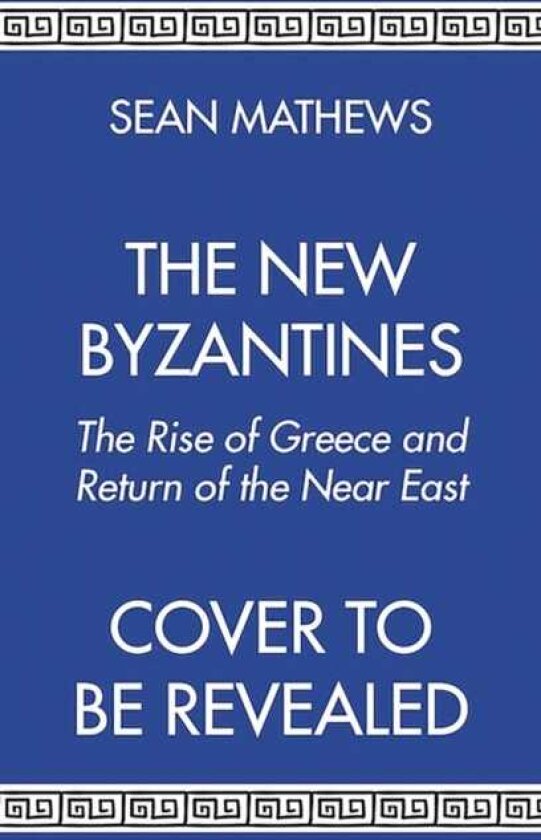 The New Byzantines The Rise of Greece and Return of the Near East
