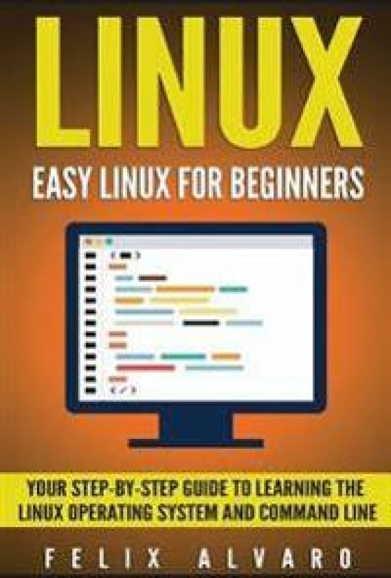 Linux: Easy Linux for Beginners, Your Step-By-Step Guide to Learning the Linux Operating System and Command Line