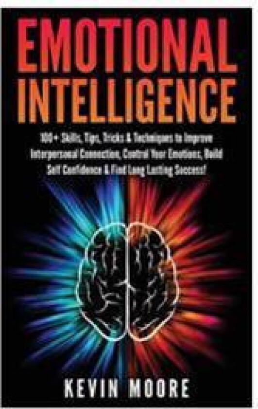 Emotional Intelligence: 100+ Skills, Tips, Tricks & Techniques to Improve Interpersonal Connection, Control Your Emotions, Build Self Confiden