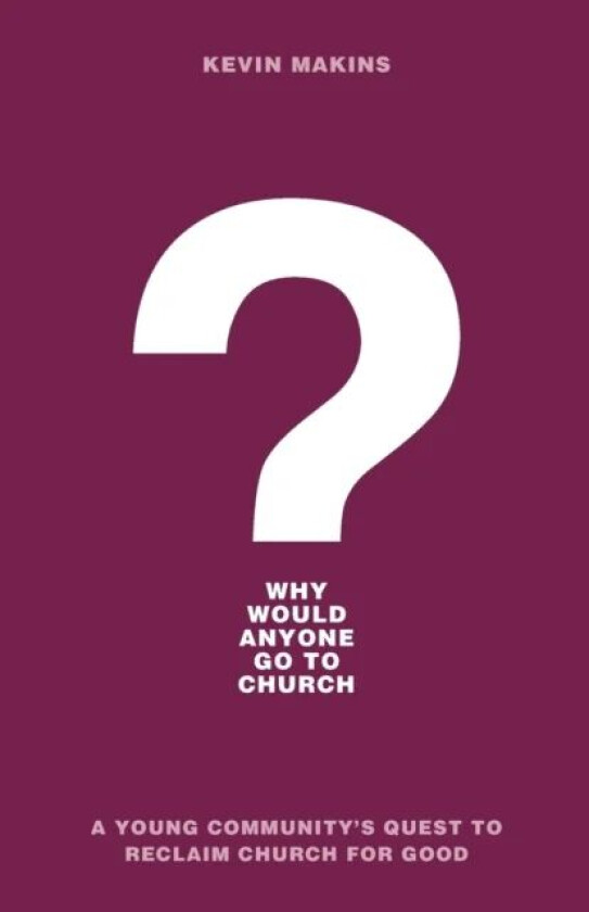 Why Would Anyone Go to Church? - A Young Community`s Quest to Reclaim Church for Good av Kevin Makins