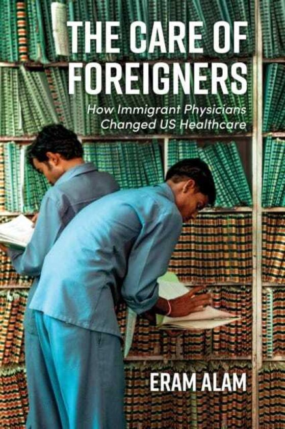 The Care of Foreigners How Immigrant Physicians Changed U.S. Healthcare
