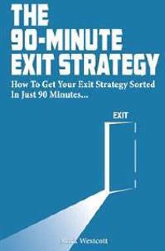 The 90 Minute Exit Strategy: How to Get Your Exit Plan Sorted and Documented in Just 90 Minutes