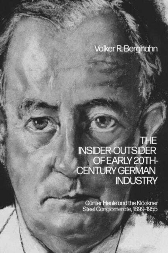The InsiderOutsider of Early 20thCentury German Industry Gunter Henle and the Klockner Steel Conglomerate, 1899–1955