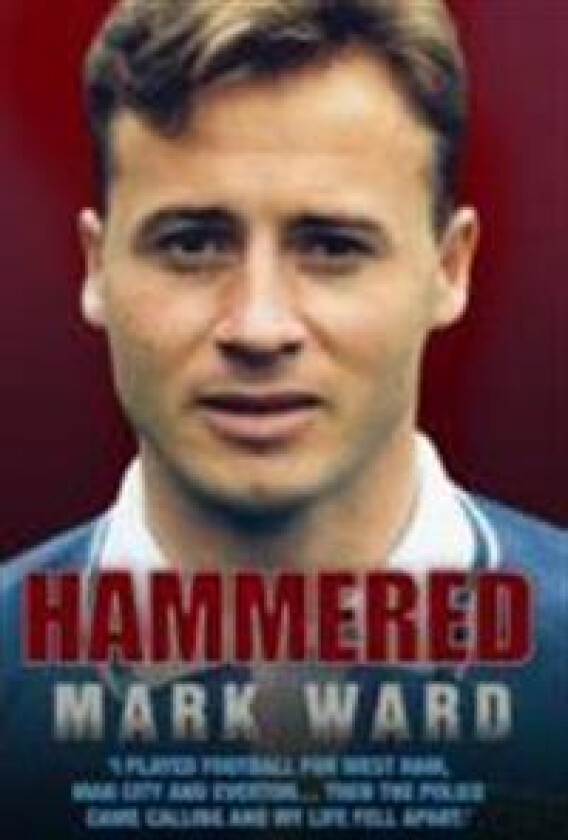 Hammered - I Played Football for West Ham, Man City and Everton… Then the Police Came Calling and My Life Fell Apart
