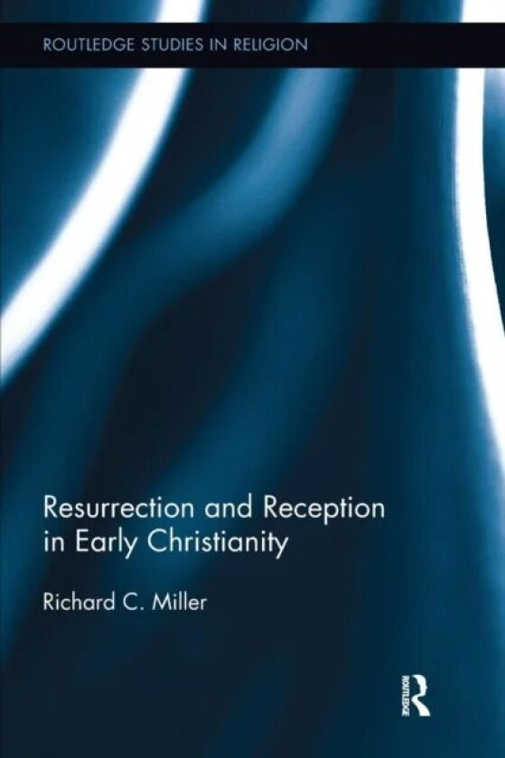 Resurrection and Reception in Early Christianity av Richard C. (Chapman University USA) Miller