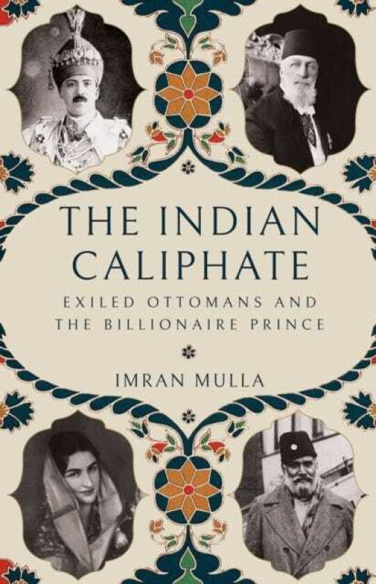 The Indian Caliphate Exiled Ottomans and the Billionaire Prince