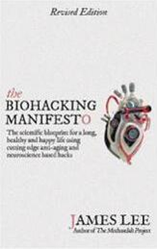 The Biohacking Manifesto: The Scientific Blueprint for a Long, Healthy and Happy Life Using Cutting Edge Anti-Aging and Neuroscience Based Hacks