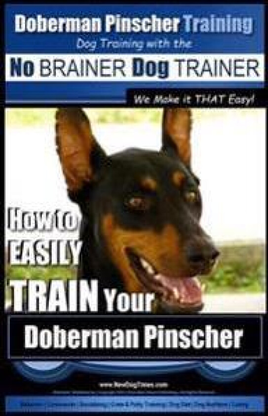 Doberman Pinscher Training Dog Training with the No BRAINER Dog TRAINER WE Make it THAT Easy!: How to EASILY TRAIN Your Doberman Pinchser