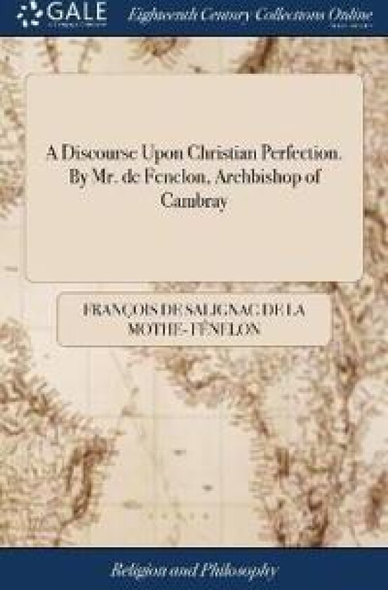 A Discourse Upon Christian Perfection. By Mr. de Fenelon, Archbishop of Cambray