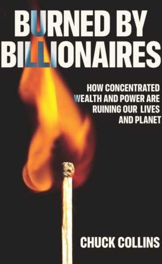 Burned by Billionaires How Concentrated Wealth and Power Are Ruining Our Lives and Planet