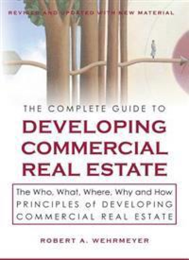The Complete Guide to Developing Commercial Real Estate: The Who, What, Where, Why, and How Principles of Developing Commercial Real Estate. Revised a