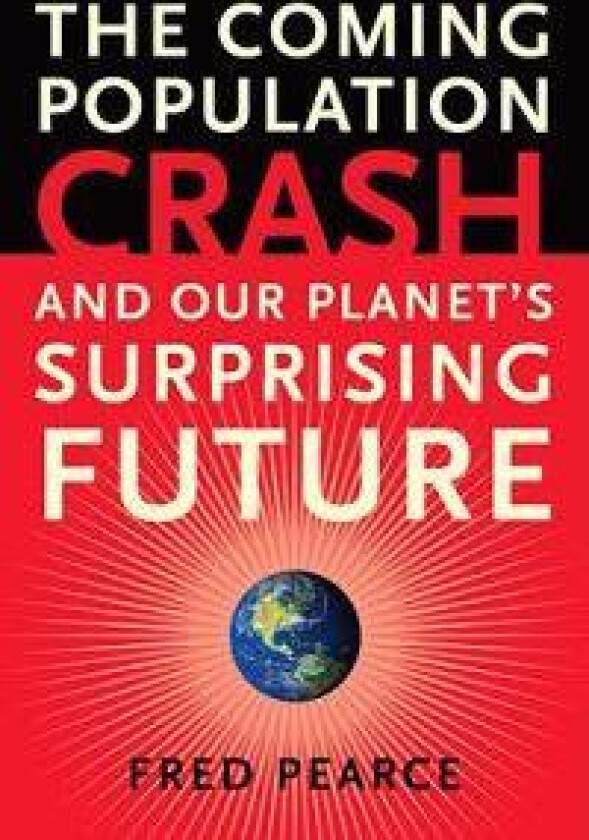 The Coming Population Crash: And Our Planet's Surprising Future