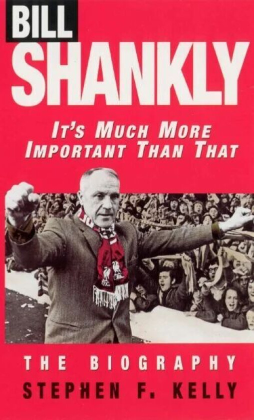 Bill Shankly: It's Much More Important Than That av Stephen F Kelly
