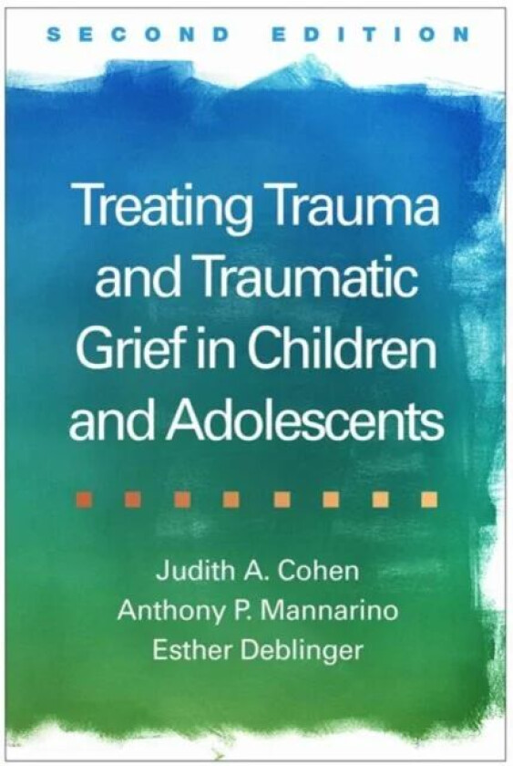 Treating Trauma and Traumatic Grief in Children and Adolescents av Judith A. Cohen, Anthony P. Mannarino, Esther Deblinger