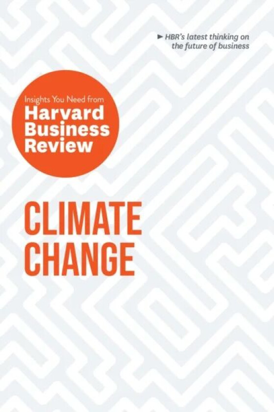 Climate Change: The Insights You Need from Harvard Business Review av Harvard Business Review, Andrew Winston, Andrew McAfee, Dante Disparte, Yvette M