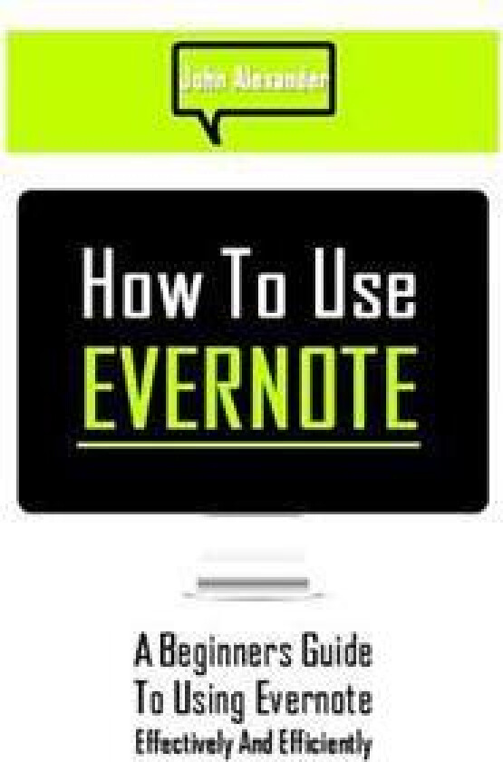 How to Use Evernote: A Beginners Guide to Using Evernote Effectively and Efficiently