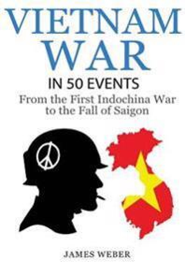 Vietnam War: The Vietnam War in 50 Events: From the First Indochina War to the Fall of Saigon (War Books, Vietnam War Books, War History)