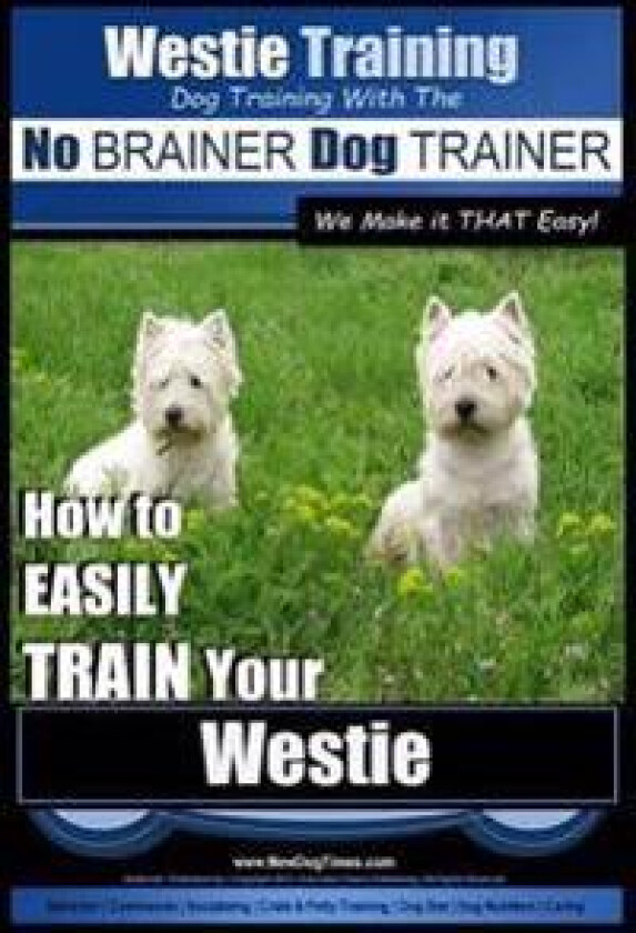 Westie Training Dog Training with the No BRAINER Dog TRAINER We Make it THAT Easy!: How to EASILY TRAIN Your Westie