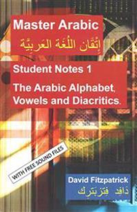 Master Arabic: Student Notes 1 The Arabic Alphabet, Vowels and Diacritics.