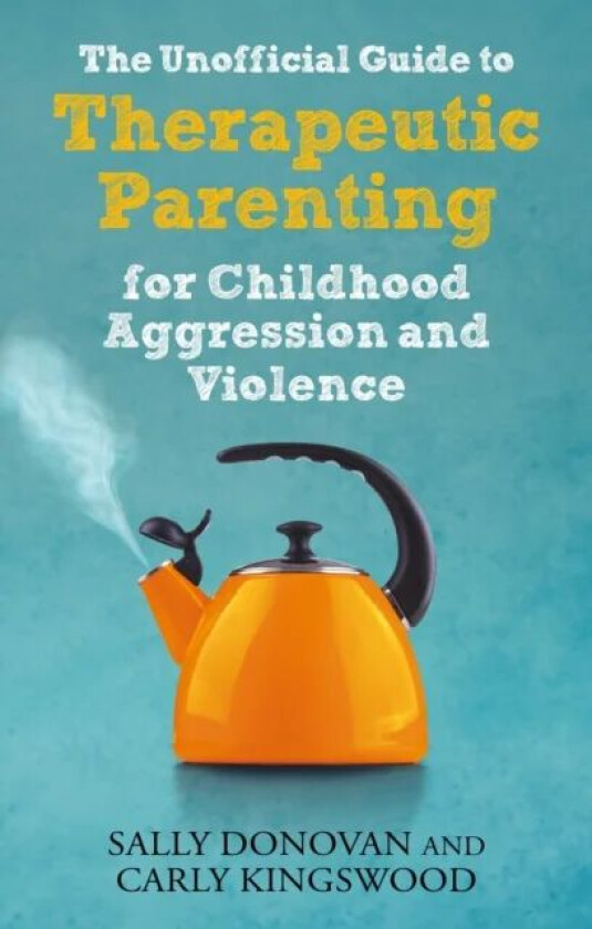 The Unofficial Guide to Therapeutic Parenting for Childhood Aggression and Violence av Sally Donovan, Carly Kingswood