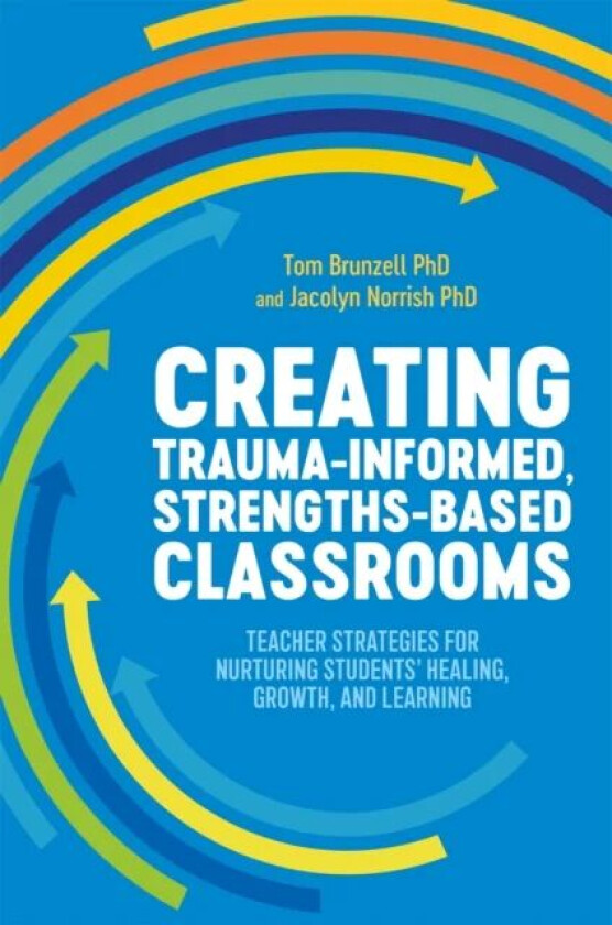 Creating Trauma-Informed, Strengths-Based Classrooms av Tom Brunzell, Jacolyn Norrish
