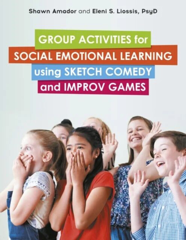Group Activities for Social Emotional Learning using Sketch Comedy and Improv Games av Shawn Amador, Eleni Liossis