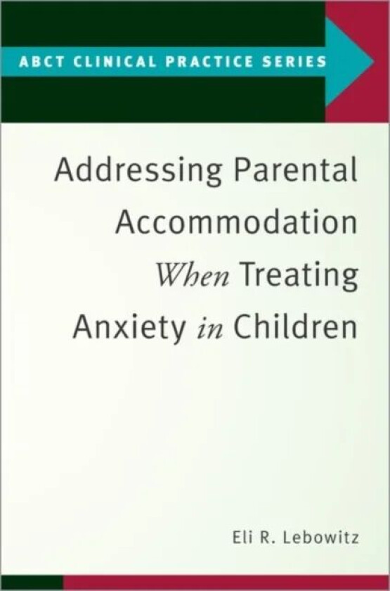 Addressing Parental Accommodation When Treating Anxiety In Children av Eli R. (Assistant Professor Assistant Professor Yale Child Study Center) Lebowi