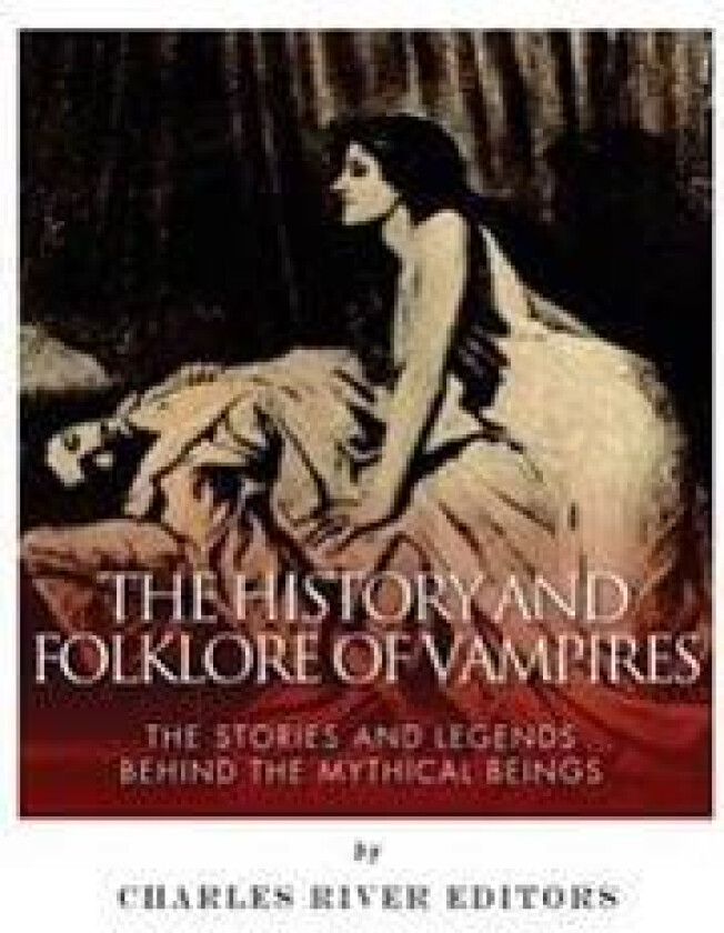 The History and Folklore of Vampires: The Stories and Legends Behind the Mythical Beings
