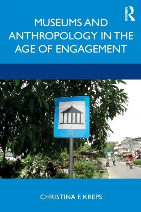 Museums and Anthropology in the Age of Engagement av Christina (University of Denver Colorado USA) Kreps
