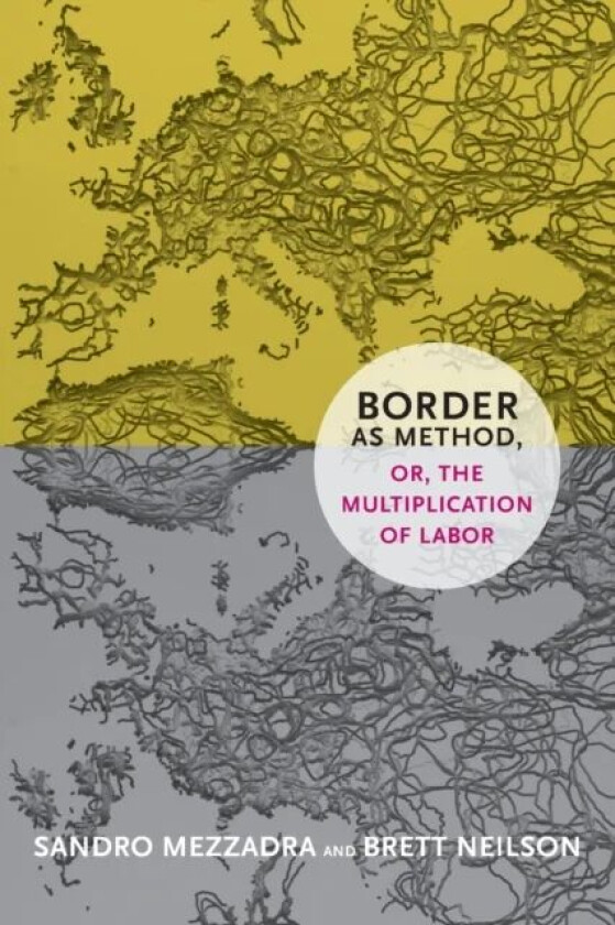 Border as Method, or, the Multiplication of Labor av Sandro Mezzadra, Brett Neilson