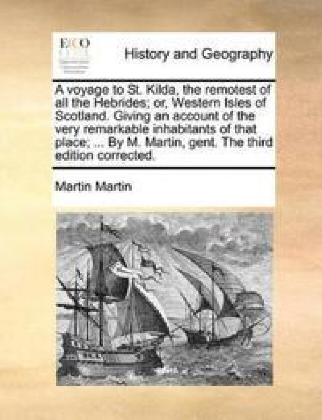 A Voyage to St. Kilda, the Remotest of All the Hebrides; Or, Western Isles of Scotland. Giving an Account of the Very Remarkable Inhabitants of That