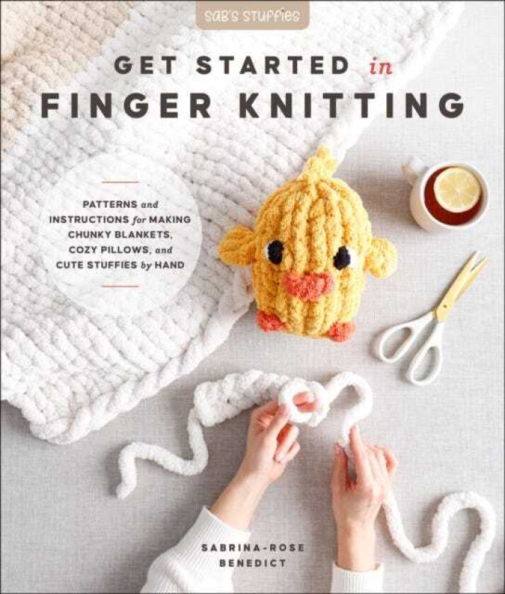 Get Started in Finger Knitting Patterns and Instructions for Making Chunky Blankets, Cozy Pillows, and Cute Stuffies by Hand