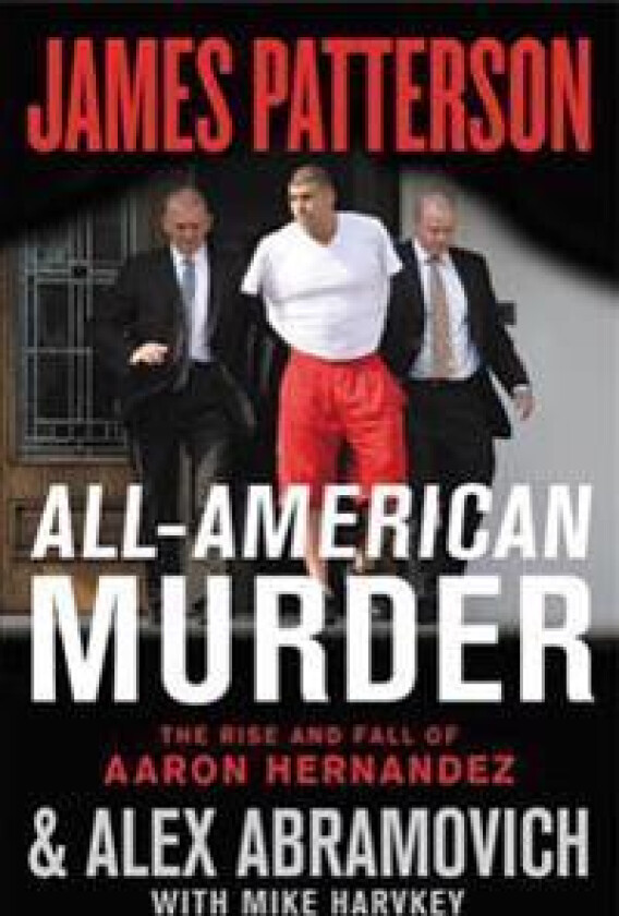 All-American Murder: The Rise and Fall of Aaron Hernandez, the Superstar Whose Life Ended on Murderers' Row
