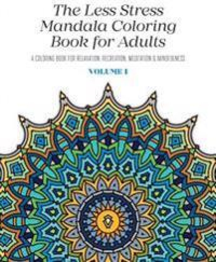 The Less Stress Mandala Coloring Book for Adults Volume 1: A Coloring Book for Relaxation, Recreation, Meditation and Mindfulness