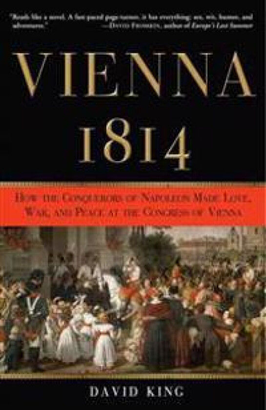 Vienna, 1814: How the Conquerors of Napoleon Made Love, War, and Peace at the Congress of Vienna