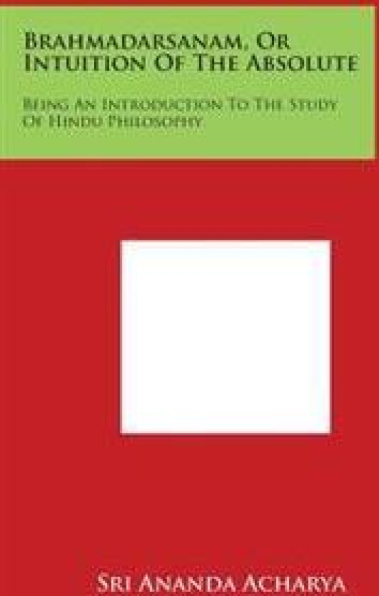 Brahmadarsanam, or Intuition of the Absolute: Being an Introduction to the Study of Hindu Philosophy