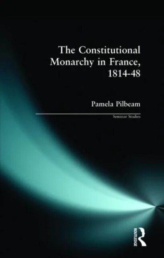 The Constitutional Monarchy in France, 1814-48 av Pamela M. Pilbeam