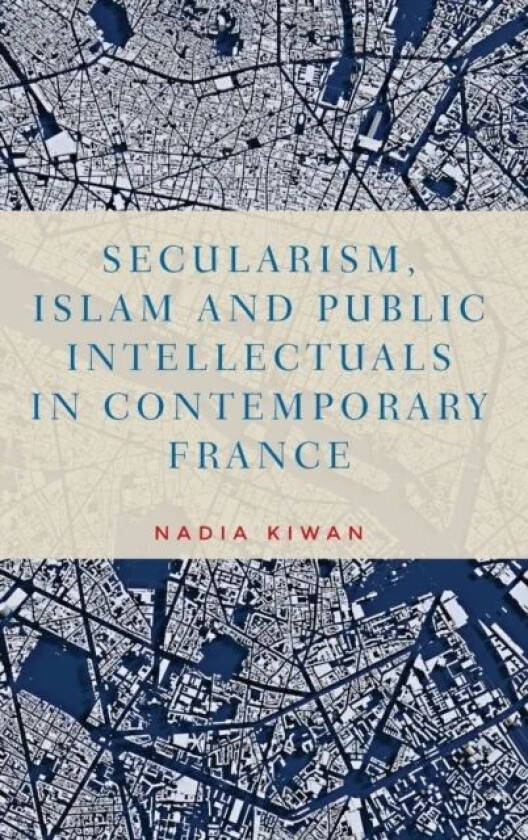 Secularism, Islam and Public Intellectuals in Contemporary France av Nadia Kiwan