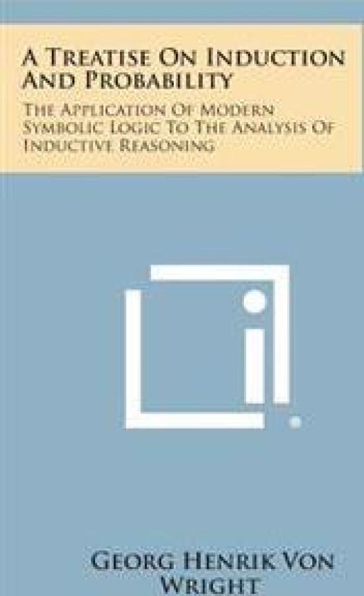 A Treatise on Induction and Probability: The Application of Modern Symbolic Logic to the Analysis of Inductive Reasoning