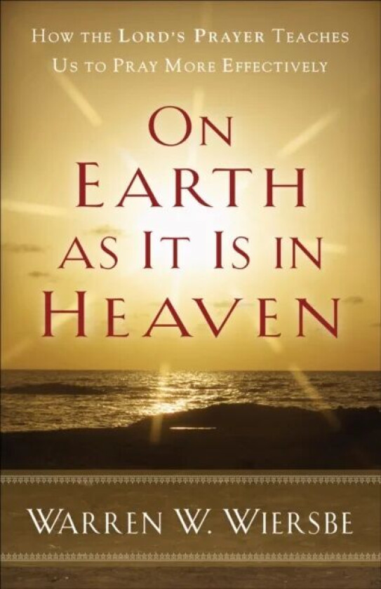 On Earth as It Is in Heaven - How the Lord`s Prayer Teaches Us to Pray More Effectively av WARREN W. WIERSBE