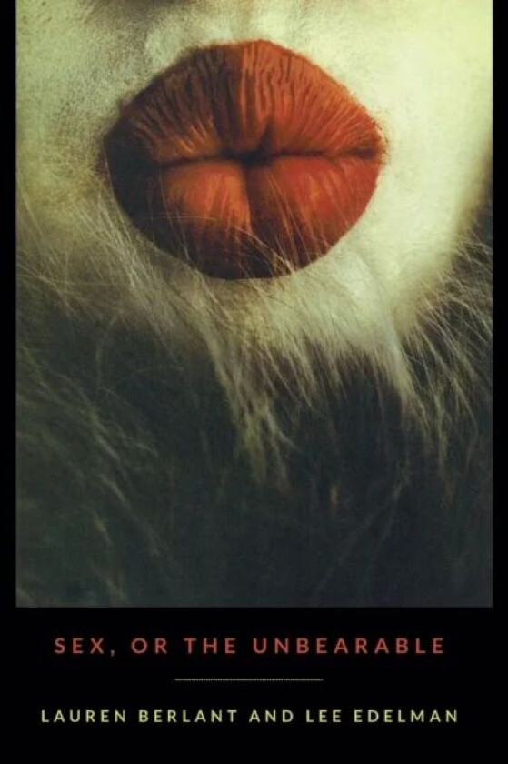 Sex, or the Unbearable av Lauren Berlant, Lee Edelman