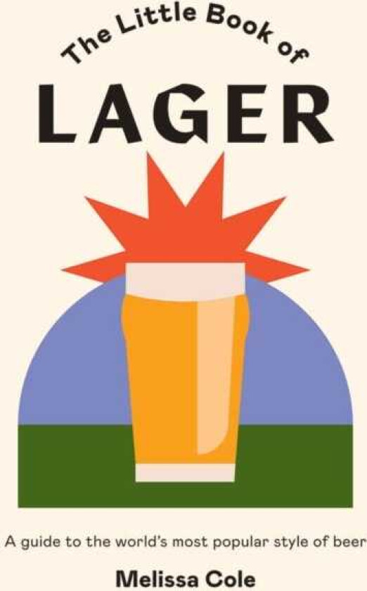 The Little Book of Lager A Guide to the World's Most Popular Style of Beer