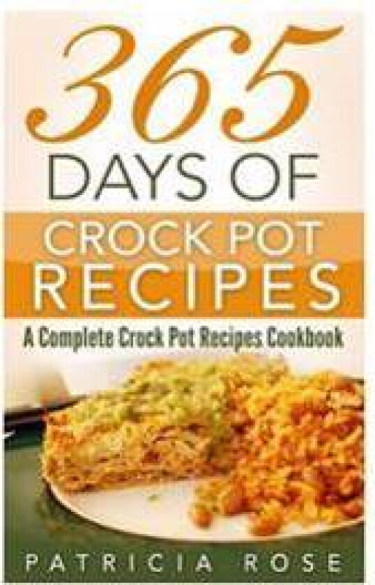 365 Days of Crock Pot Recipes: A Complete Crock Pot Recipes Cookbook