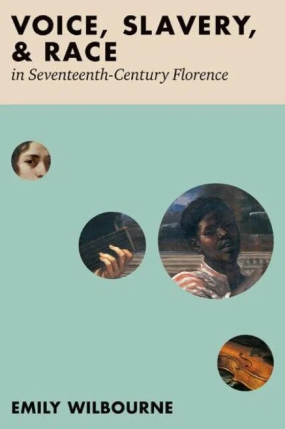 Voice, Slavery, and Race in Seventeenth-Century Florence av Emily (Associate Professor of Musicology Associate Professor of Musicology City University