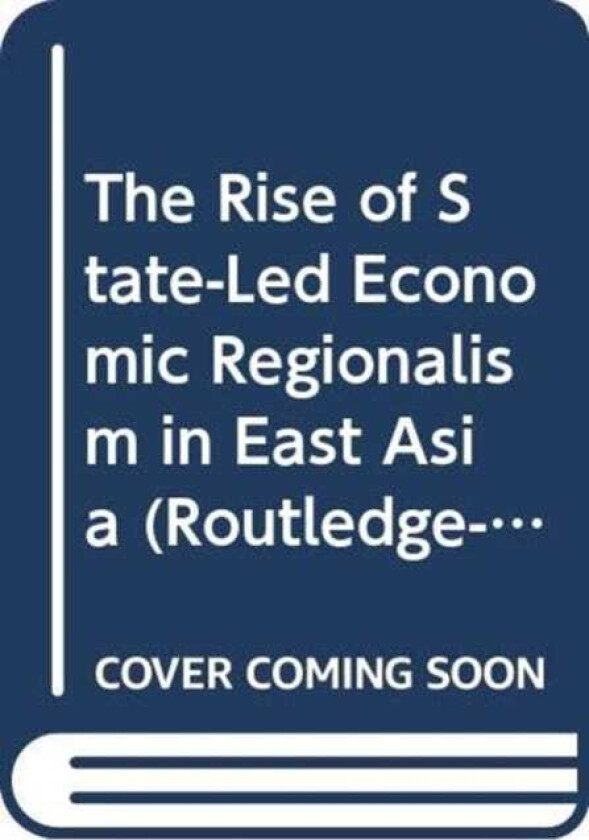 The Rise of StateLed Economic Regionalism in East Asia