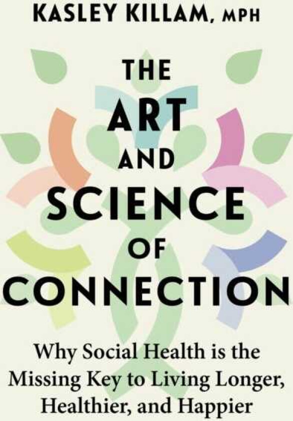 The Art and Science of Connection Why Social Health is the Missing Key to Living Longer, Healthier, and Happier