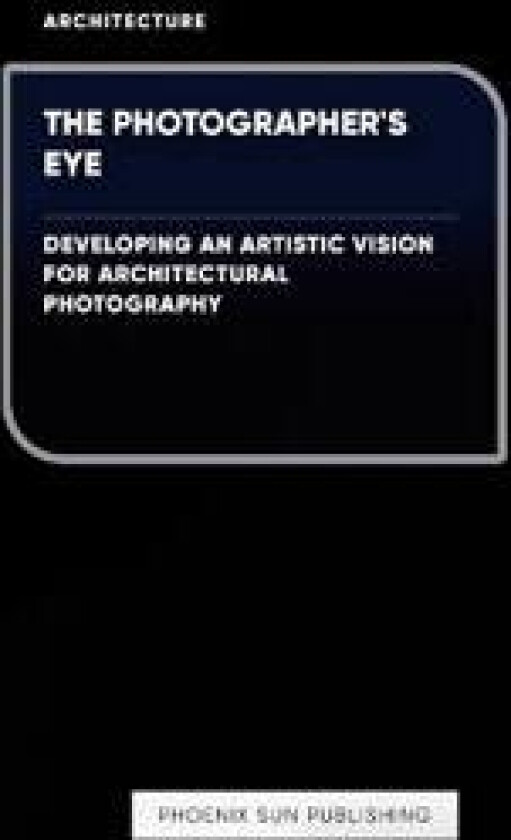 The Photographer's Eye - Developing an Artistic Vision for Architectural Photography