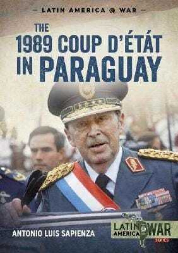 The 1989 Coup d'Etat in Paraguay The End of a Long Dictatorship, 19541989