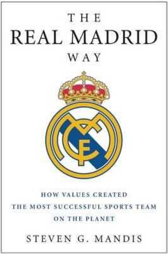 The Real Madrid Way How Values Created the Most Successful Sports Team on the Planet
